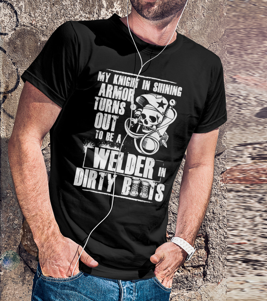 My Knight In Shining Armor Turns Out To Be A Welder In Dirty Boots T-Shirt