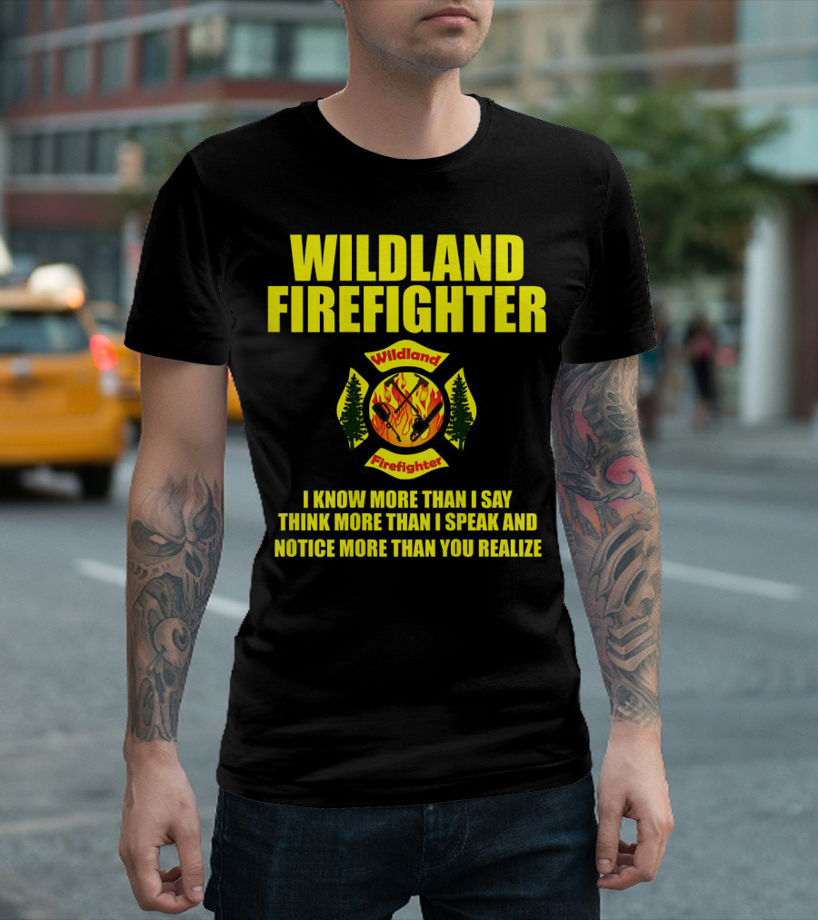 Wildland Firefighter I Know More Than I Say Think More Than I Speak and Notice More Than You Realize T-Shirt