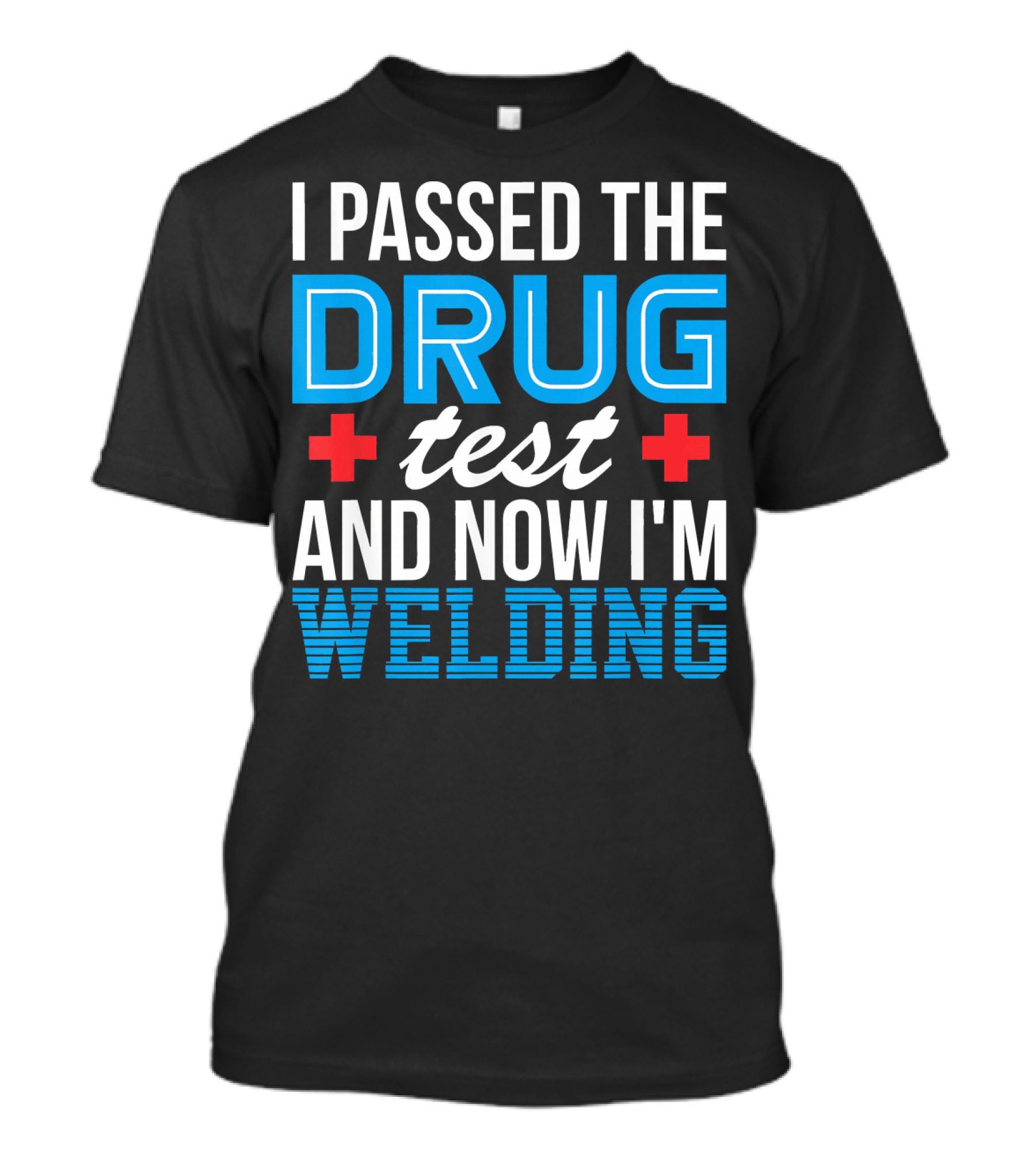 I Passed The Drug Test And Now I'm Welding T-Shirt