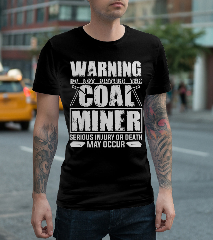 Warning Do Not Disturb The Coal Miner Serious Injury or Death May Occur T-Shirt