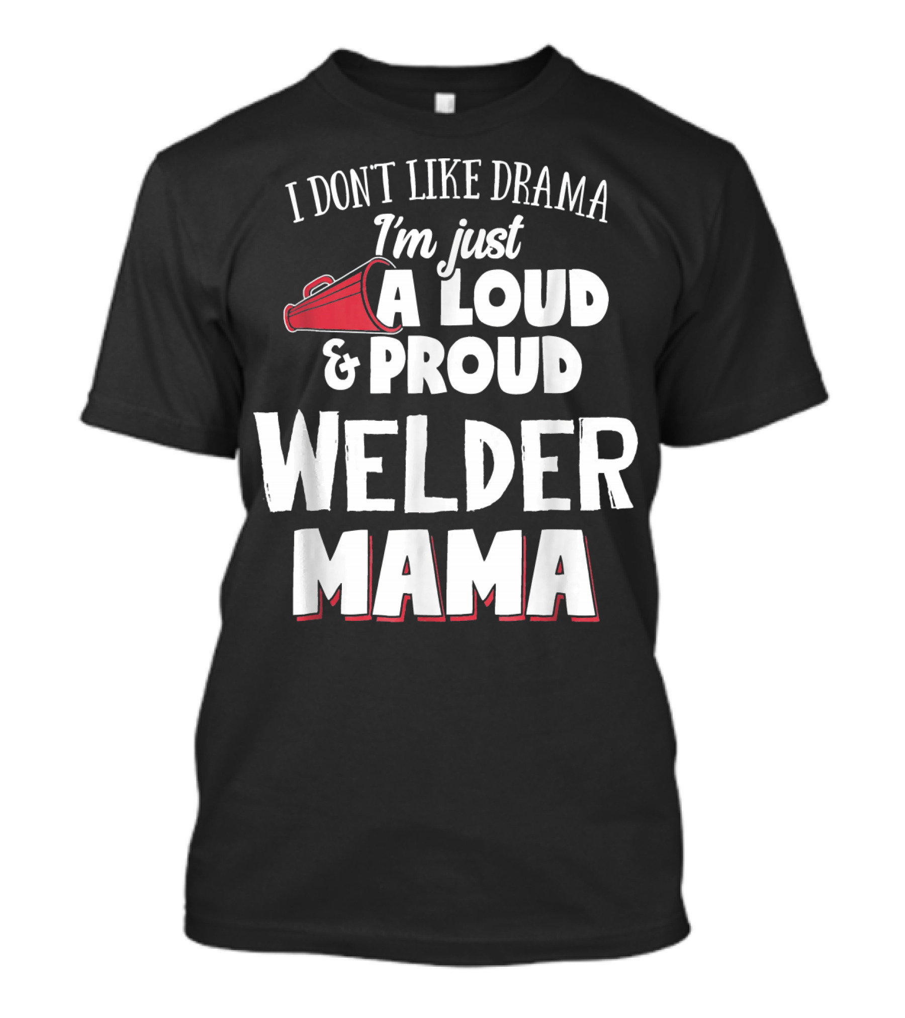 I Don't Like Drama I'm Just A Loud And Proud Welder Mama T-Shirt