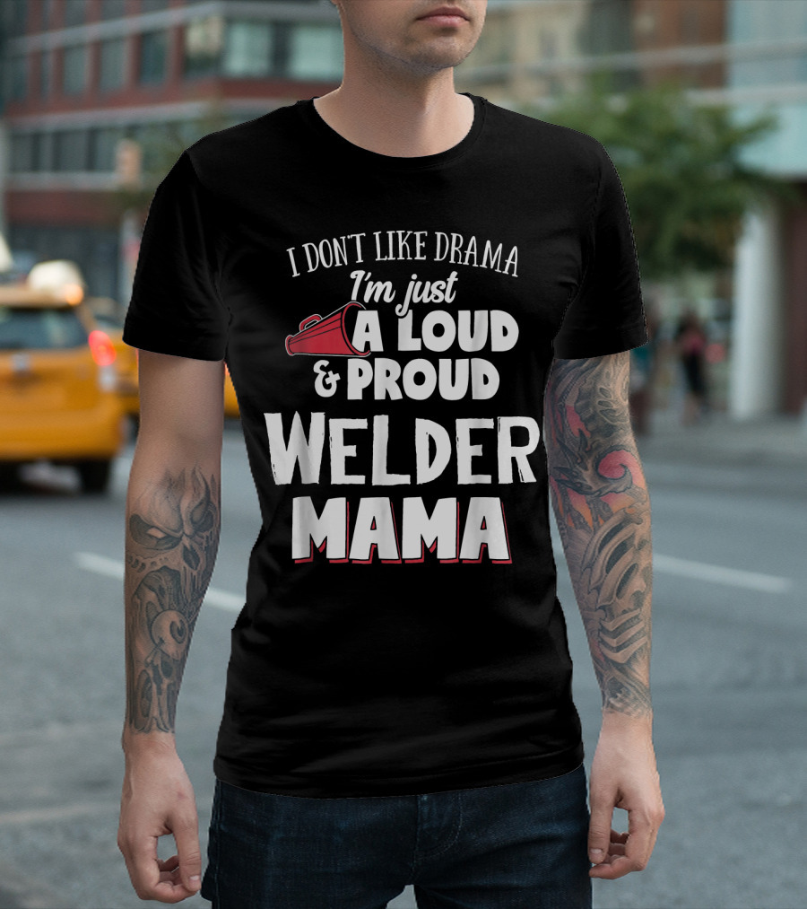 I Don't Like Drama I'm Just A Loud And Proud Welder Mama T-Shirt