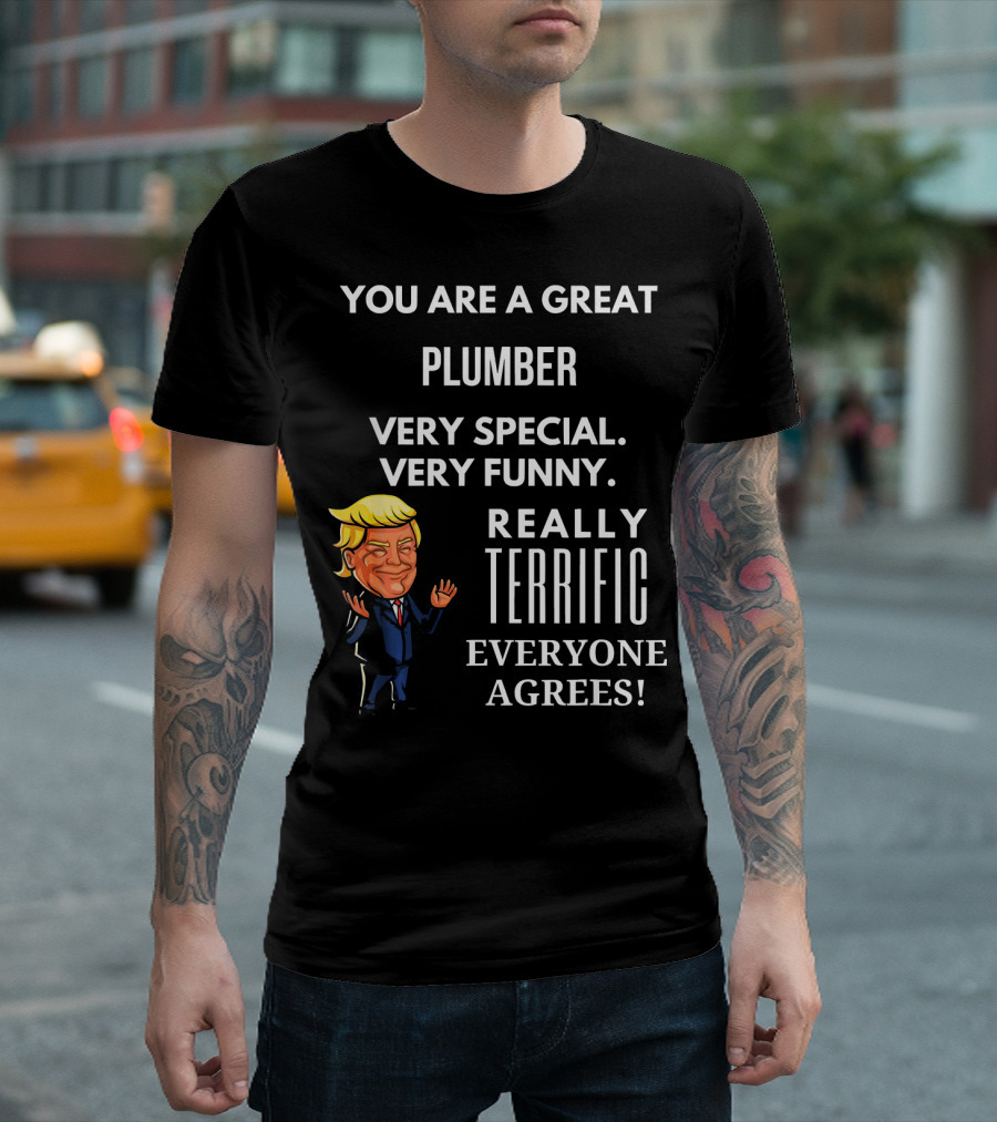 YOU ARE A GREAT PLUMBER VERY SPECIAL VERY FUNNY REALLY TERRIFIC EVERYONE AGREES T-Shirt