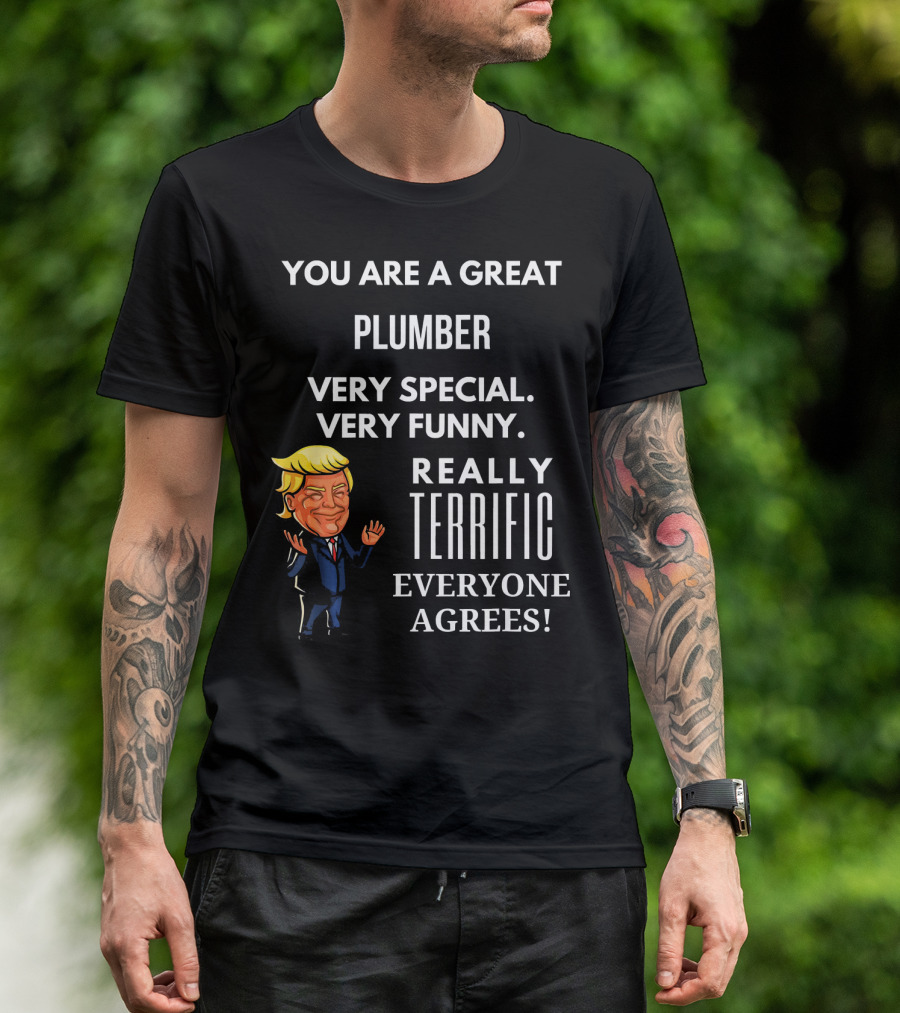 YOU ARE A GREAT PLUMBER VERY SPECIAL VERY FUNNY REALLY TERRIFIC EVERYONE AGREES T-Shirt