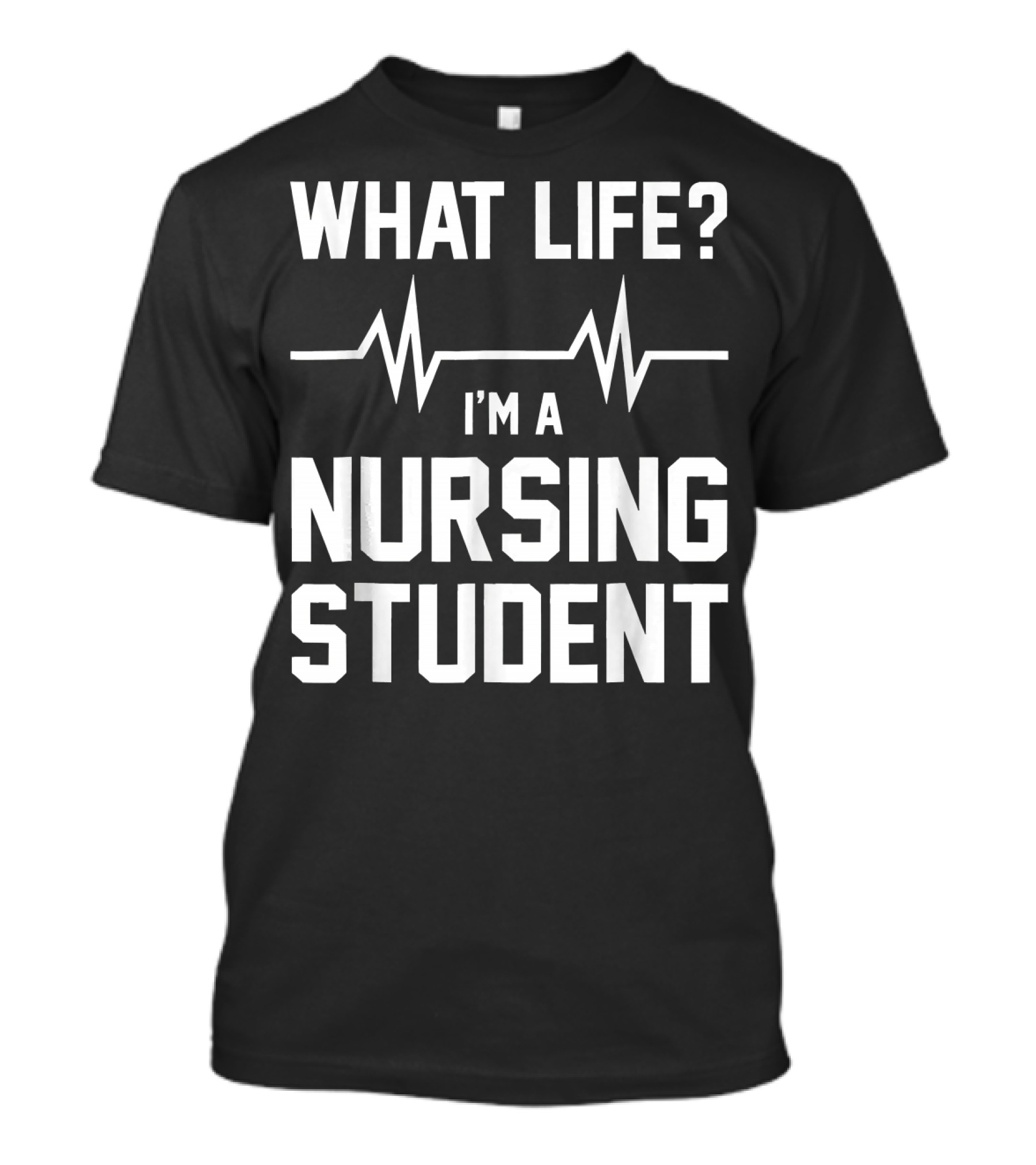 What Life? I'm A Nursing Student With Heartbeat T-Shirt