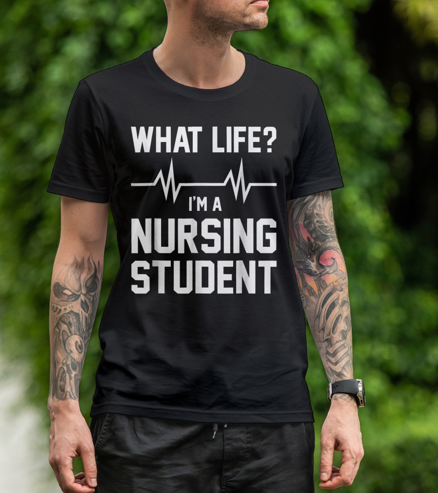 What Life? I'm A Nursing Student With Heartbeat T-Shirt