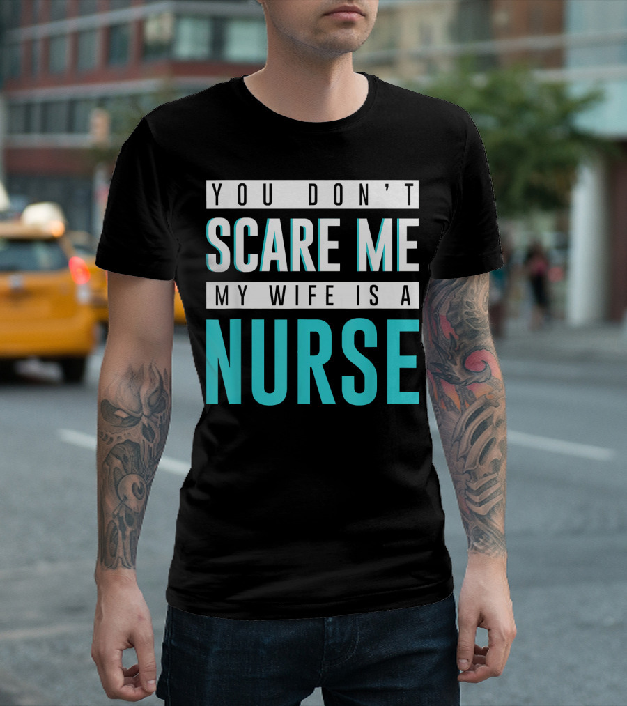 You Don't Scare Me My Wife Is A Nurse T-Shirt