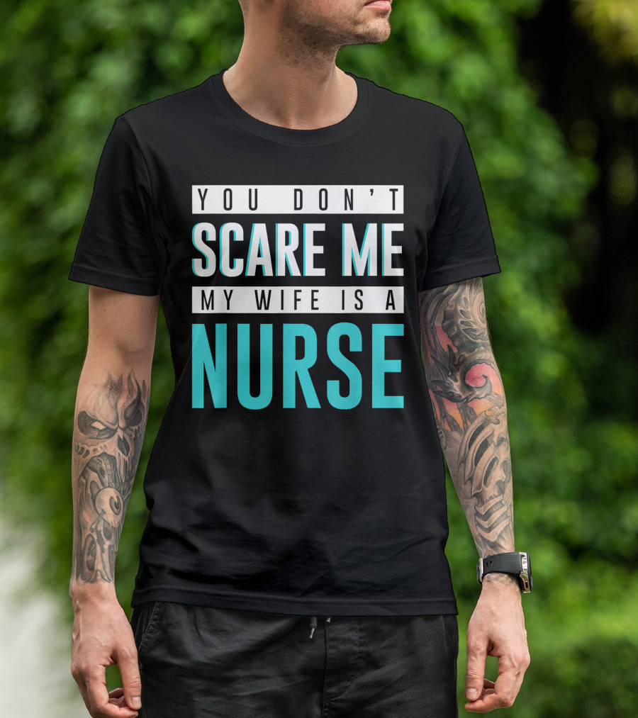 You Don't Scare Me My Wife Is A Nurse T-Shirt
