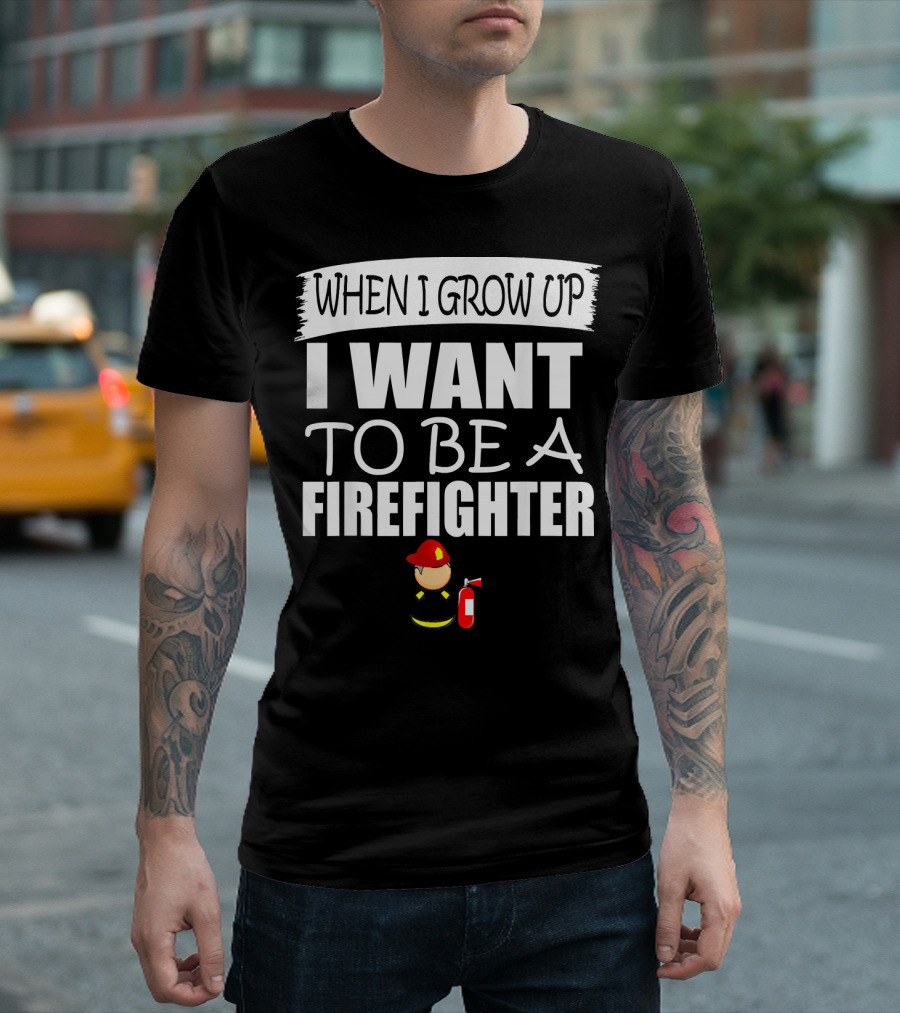 WHEN I GROW UP I WANT TO BE A FIREFIGHTER T-Shirt