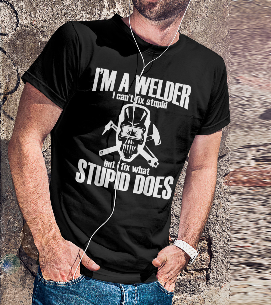 I'm A Welder I Can't Fix Stupid But I Fix What Stupid Does T-Shirt