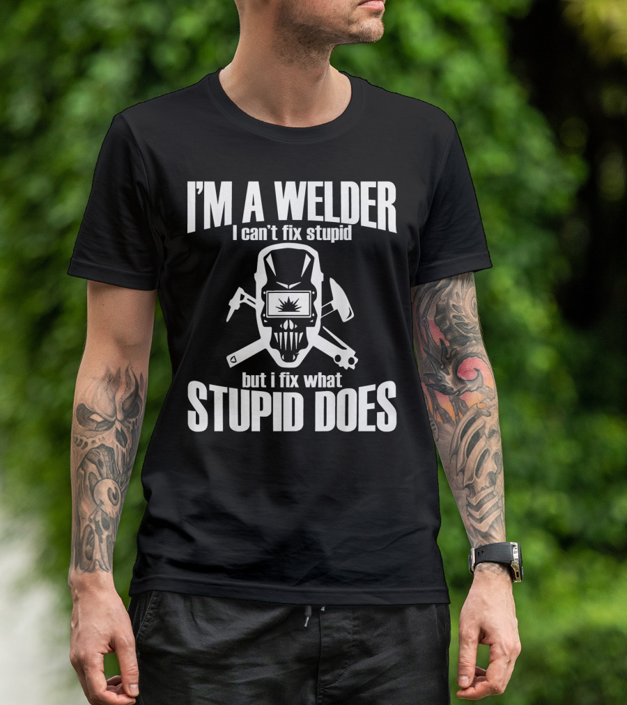 I'm A Welder I Can't Fix Stupid But I Fix What Stupid Does T-Shirt