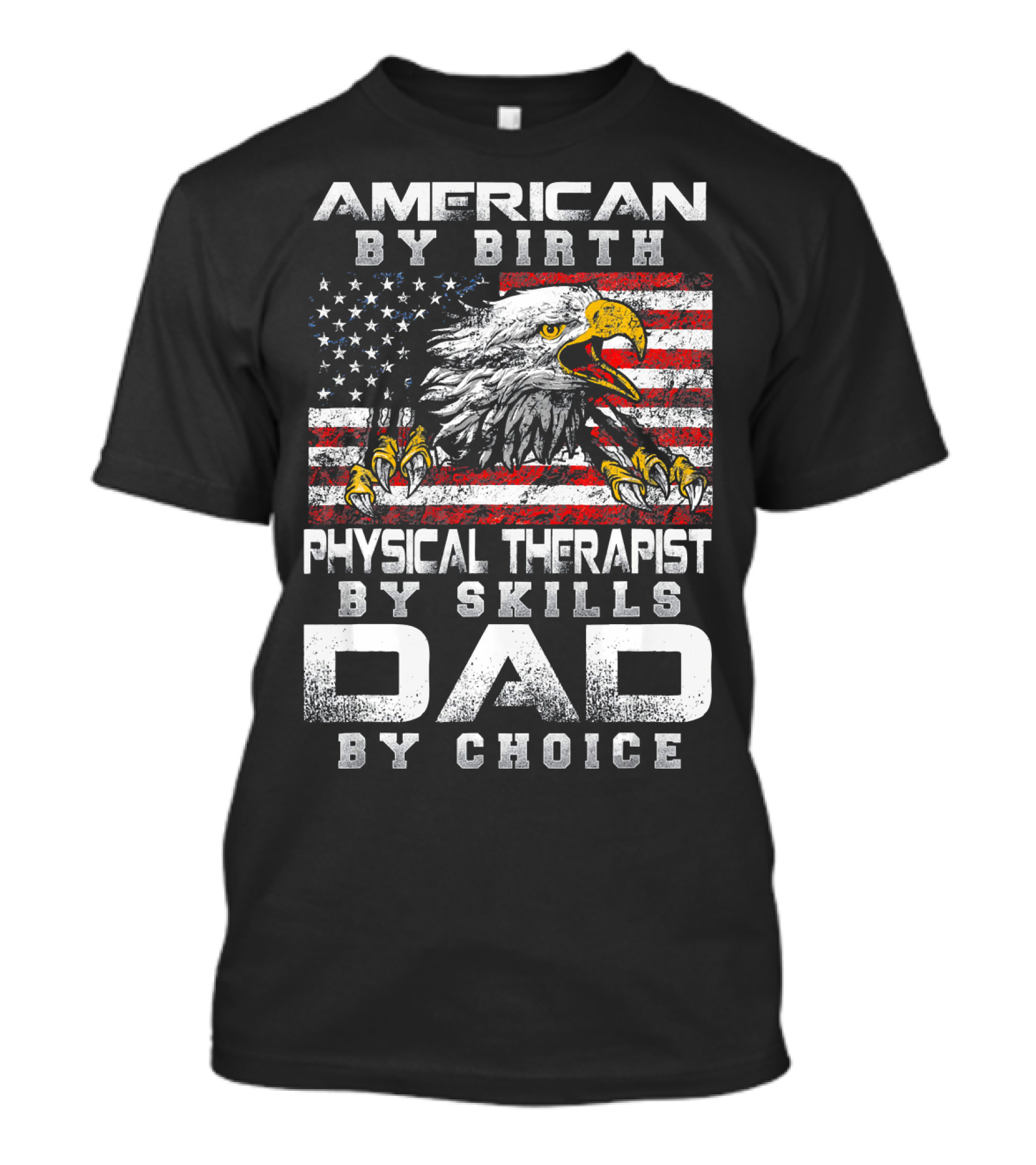 American By Birth Physical Therapist By Skills Dad By Choice Flag And Eagle T-Shirt