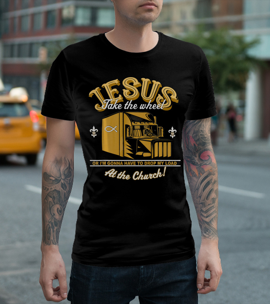 Jesus Take the Wheel Trucker Drop My Load at the Church T-Shirt