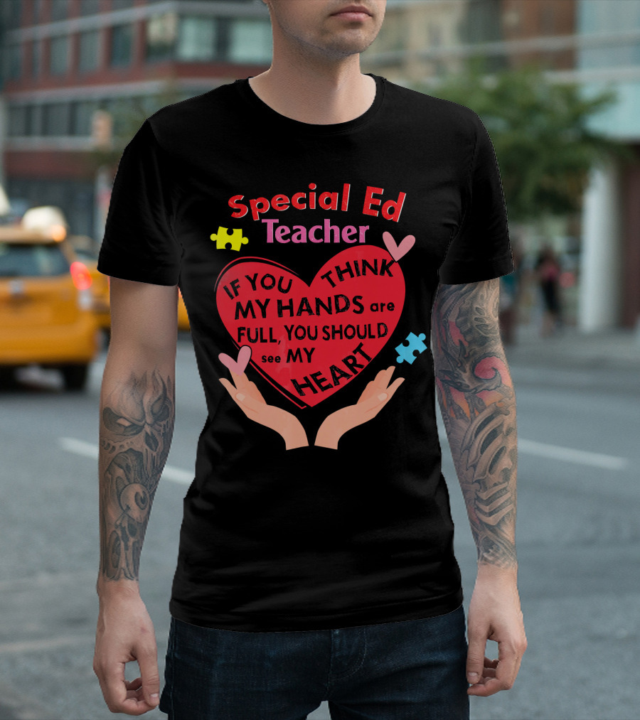 Special Ed Teacher If You Think My Hands Are Full You Should See My Heart T-Shirt