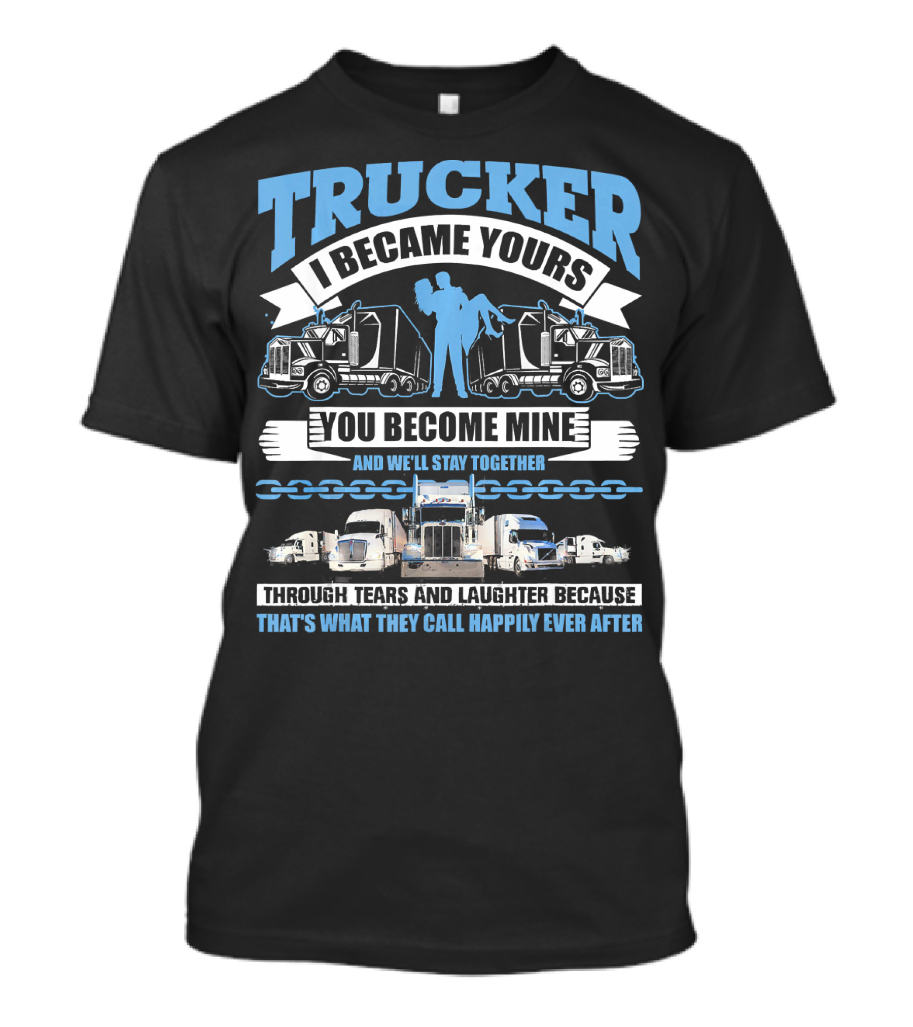Trucker I Became Yours You Become Mine Through Tears And Laughter Because That's What They Call Happily Ever After T-Shirt