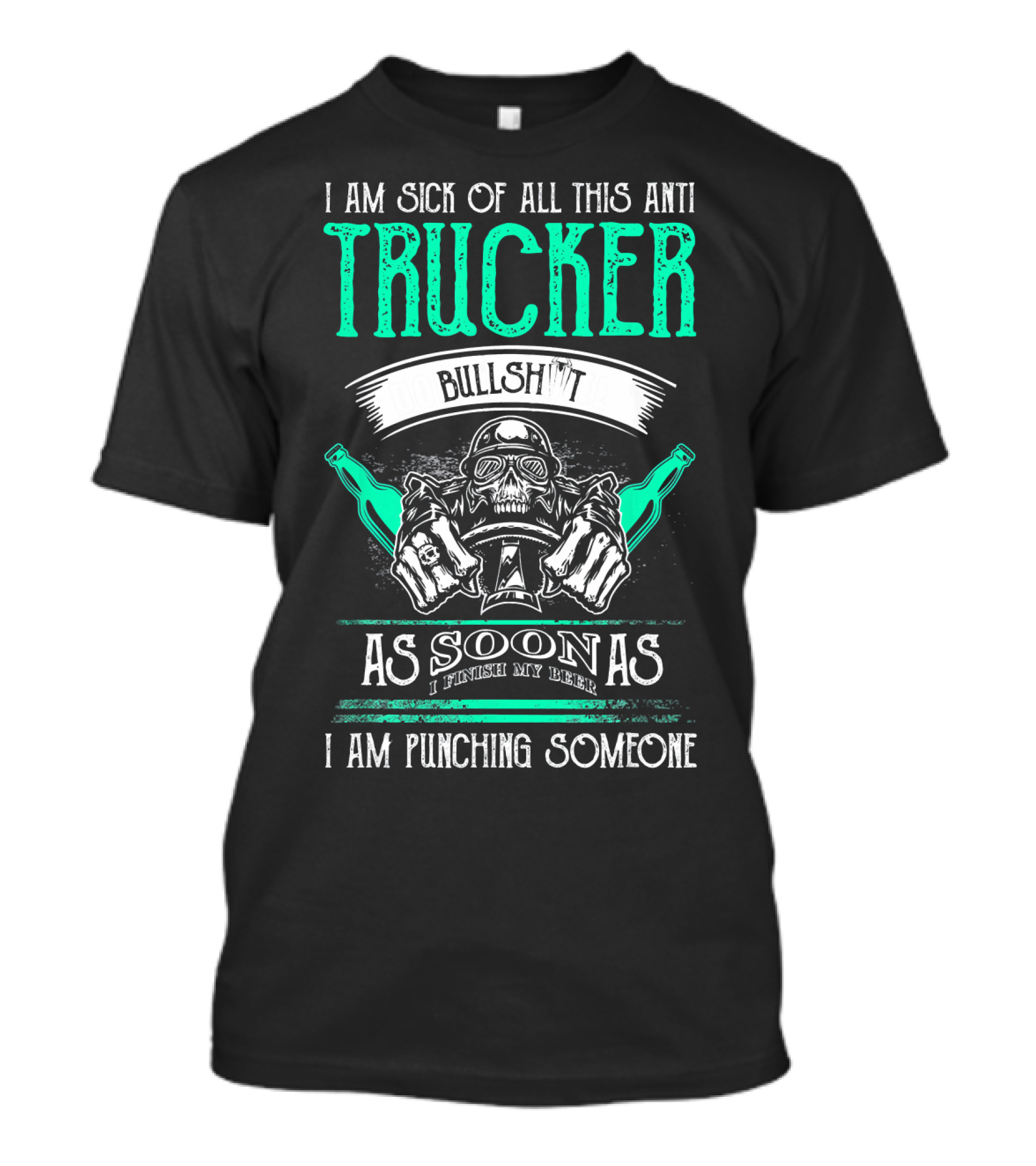 I Am Sick Of All This Anti Trucker Bullshit As Soon As I Finish My Beer I Am Punching Someone T-Shirt
