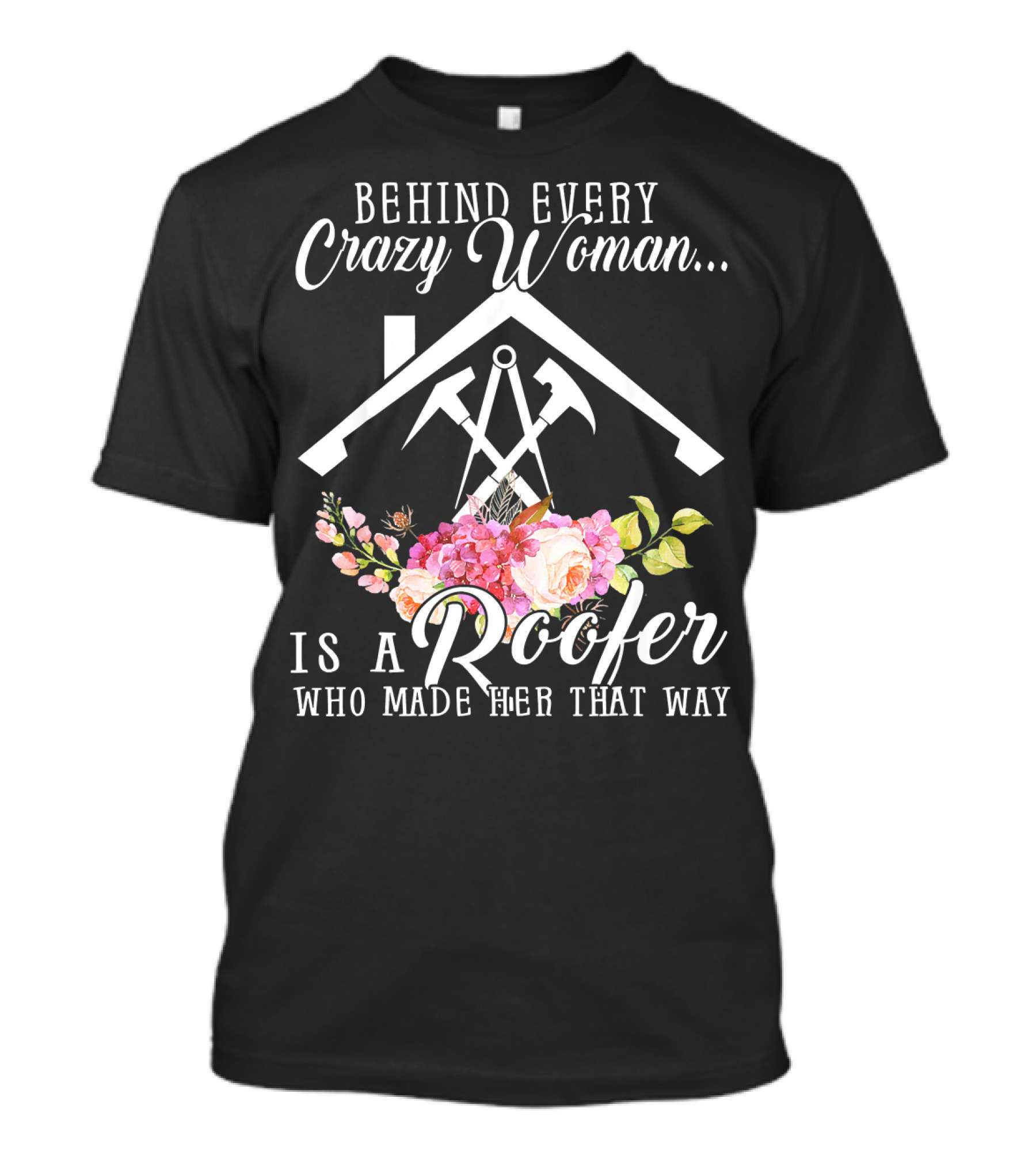 Behind Every Crazy Woman Is A Roofer Who Made Her That Way With Floral Hammer And House T-Shirt