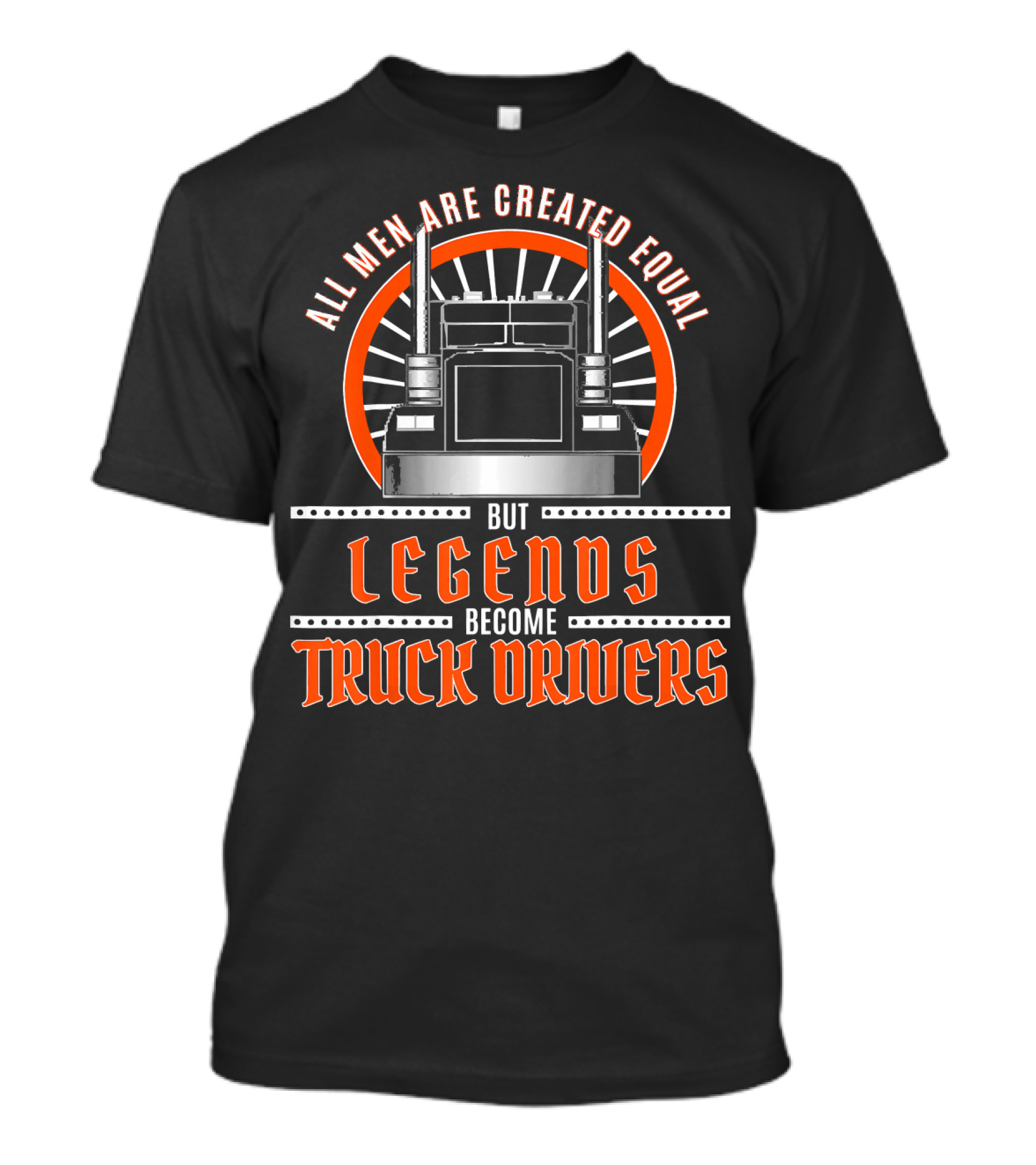 All Men Are Created Equal But Legends Become Truck Drivers T-Shirt