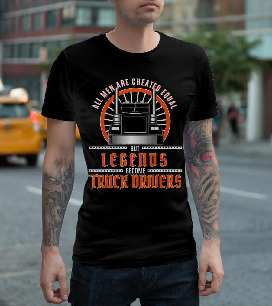 All Men Are Created Equal But Legends Become Truck Drivers T-Shirt