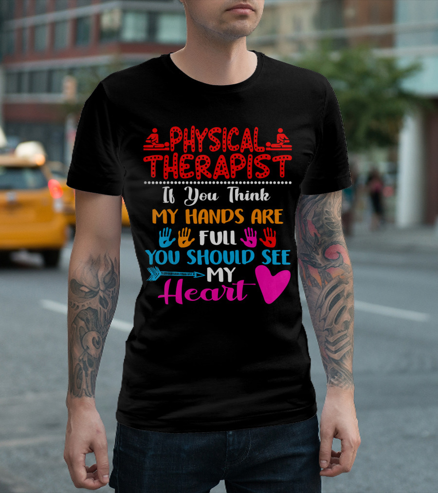 Physical Therapist If You Think My Hands Are Full You Should See My Heart T-Shirt