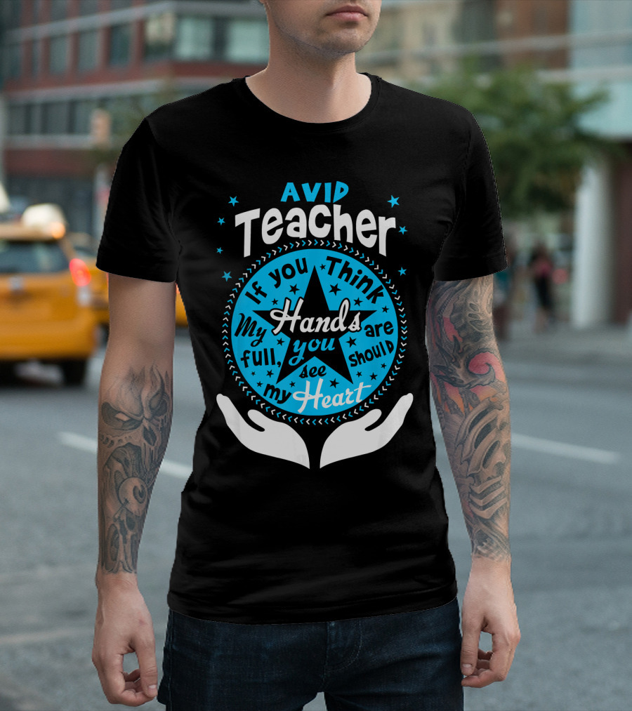 AVID Teacher If You Think My Hands Are Full You Should See My Heart T-Shirt