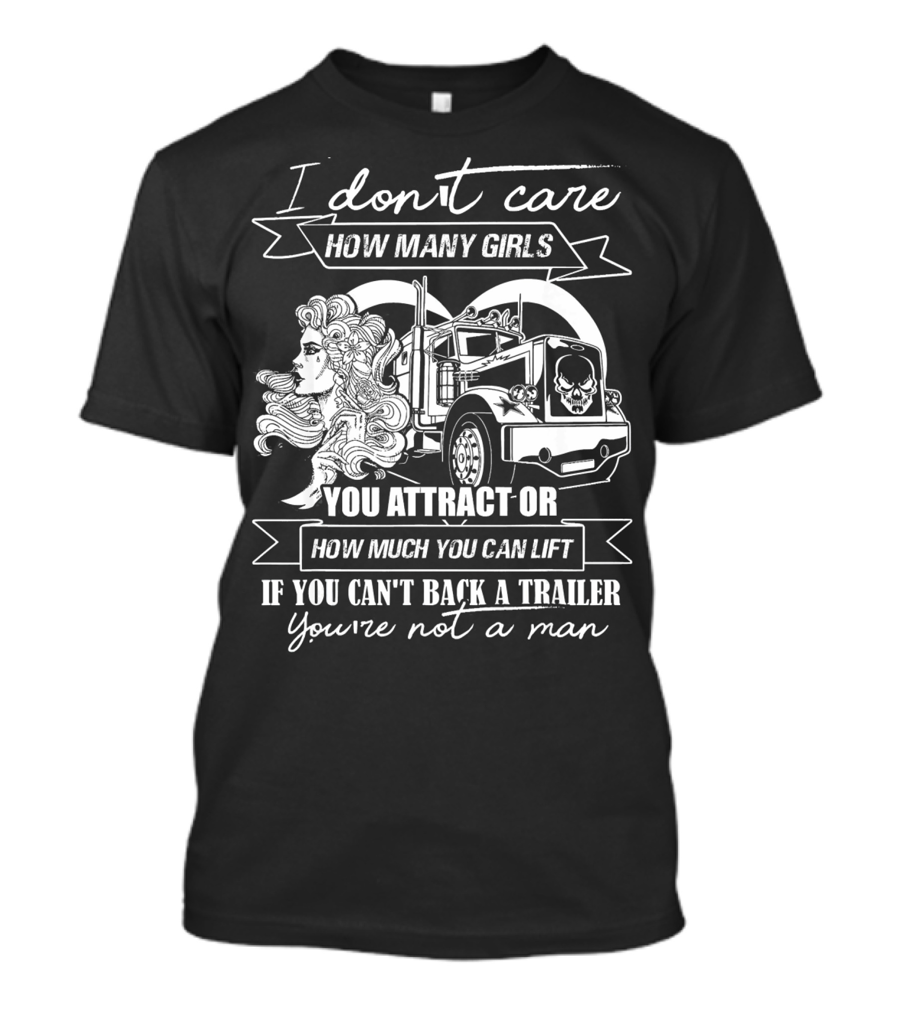 I Don't Care How Many Girls You Attract Or How Much You Can Lift If You Can't Back A Trailer You're Not A Man T-Shirt