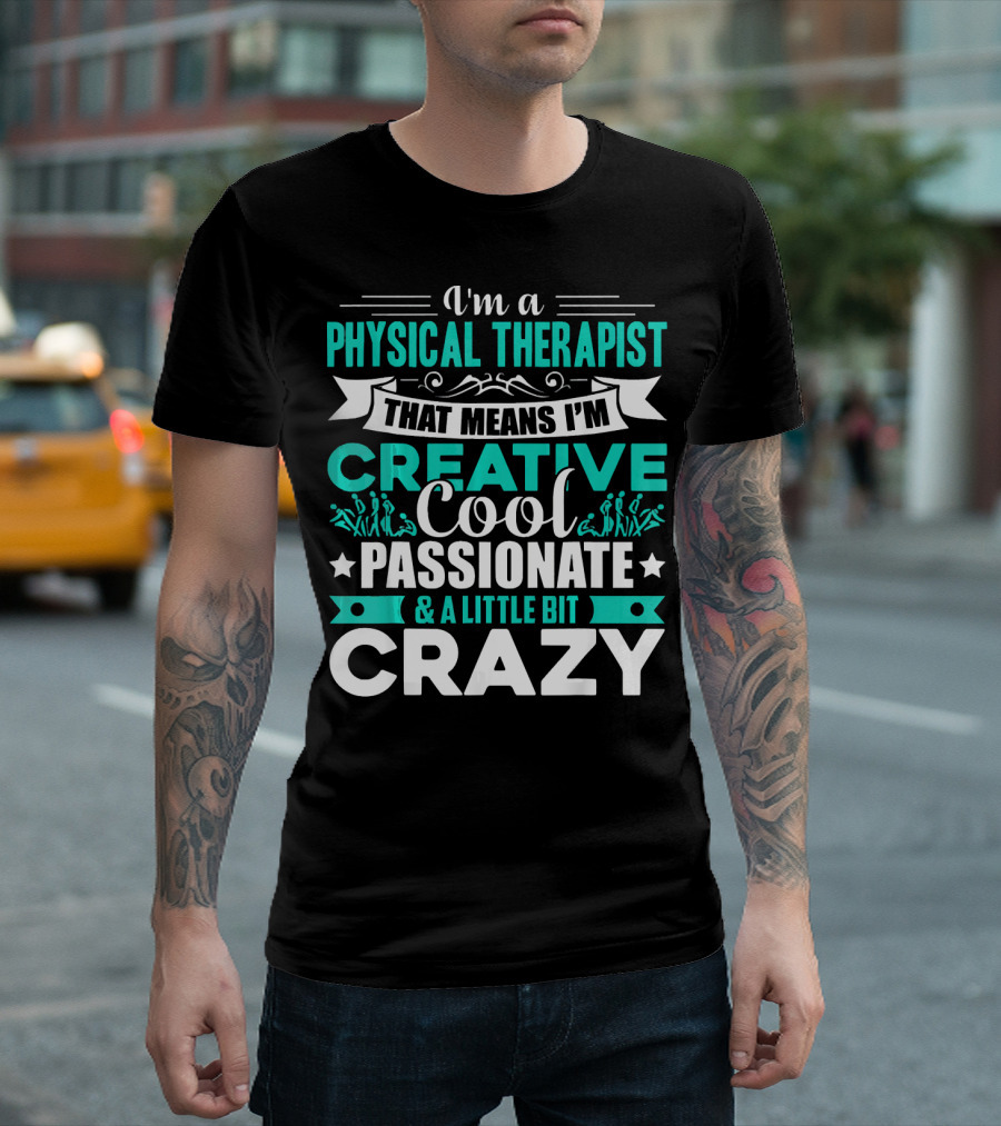 I'm a Physical Therapist That Means I'm Creative Cool Passionate and a Little Bit Crazy T-Shirt
