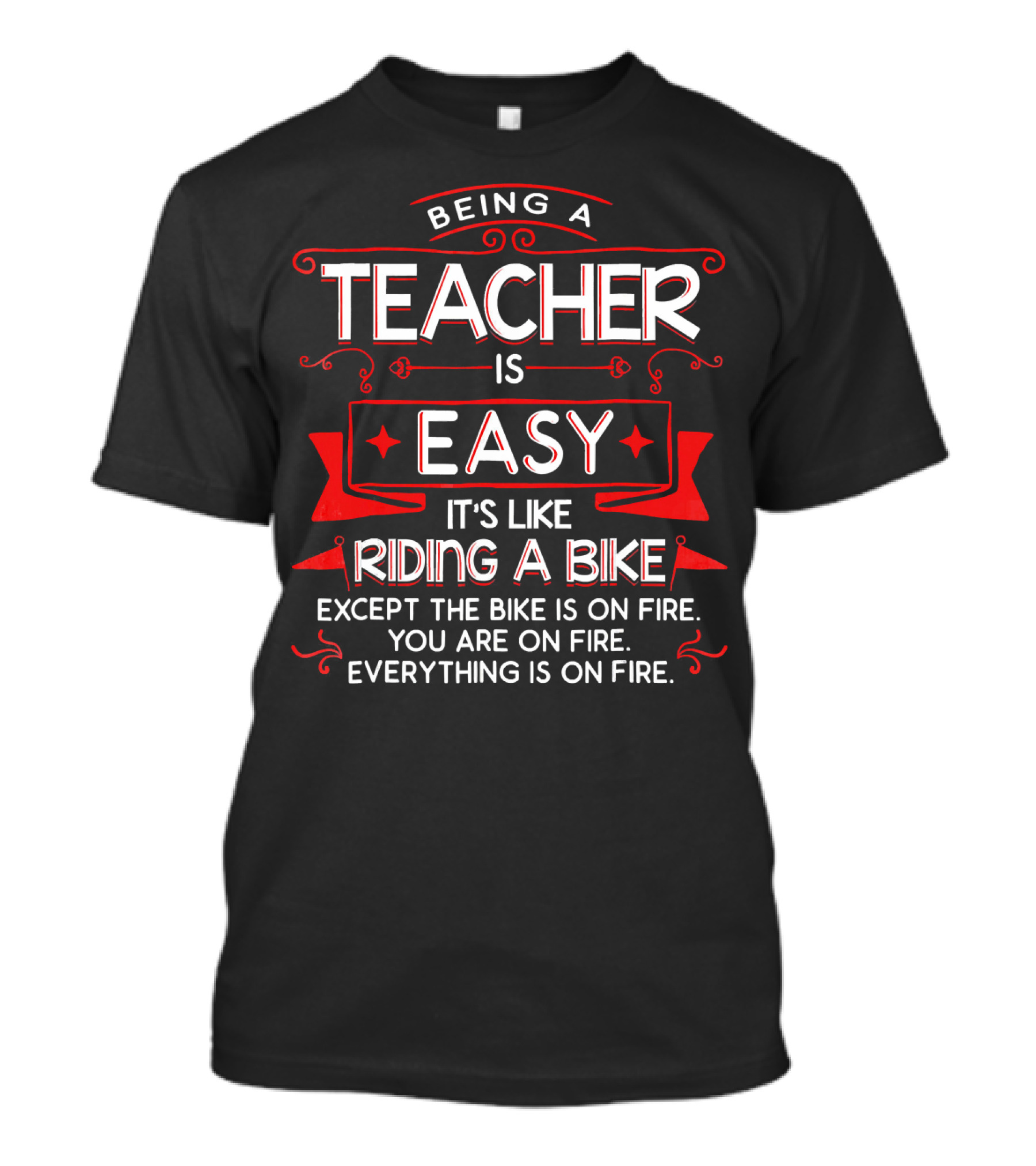 Being A Teacher Is Easy It's Like Riding A Bike Except Everything Is On Fire T-Shirt