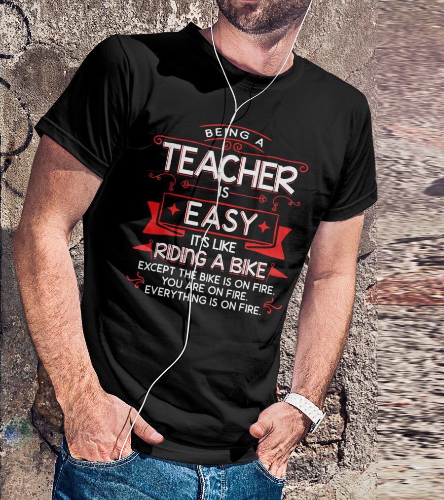 Being A Teacher Is Easy It's Like Riding A Bike Except Everything Is On Fire T-Shirt