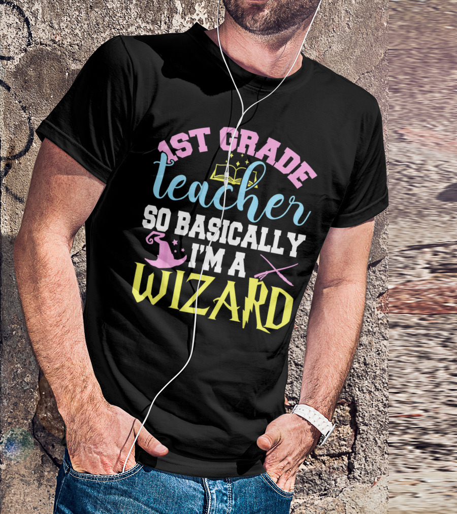 1st Grade Teacher So Basically I'm A Wizard With Hat And Wand T-Shirt