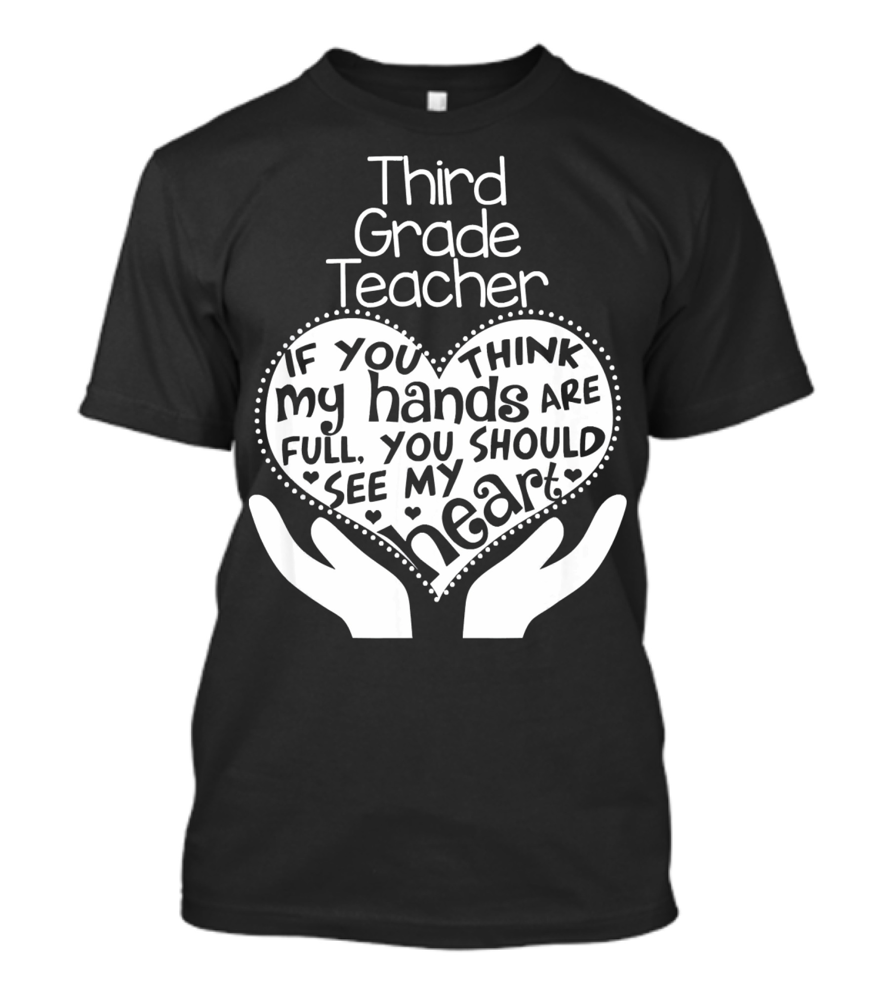 Third Grade Teacher Heart Hands If You Think My Hands Are Full You Should See My Heart T-Shirt