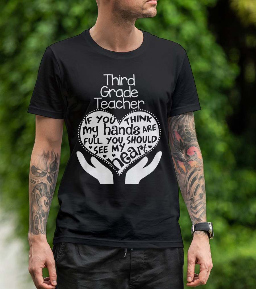 Third Grade Teacher Heart Hands If You Think My Hands Are Full You Should See My Heart T-Shirt