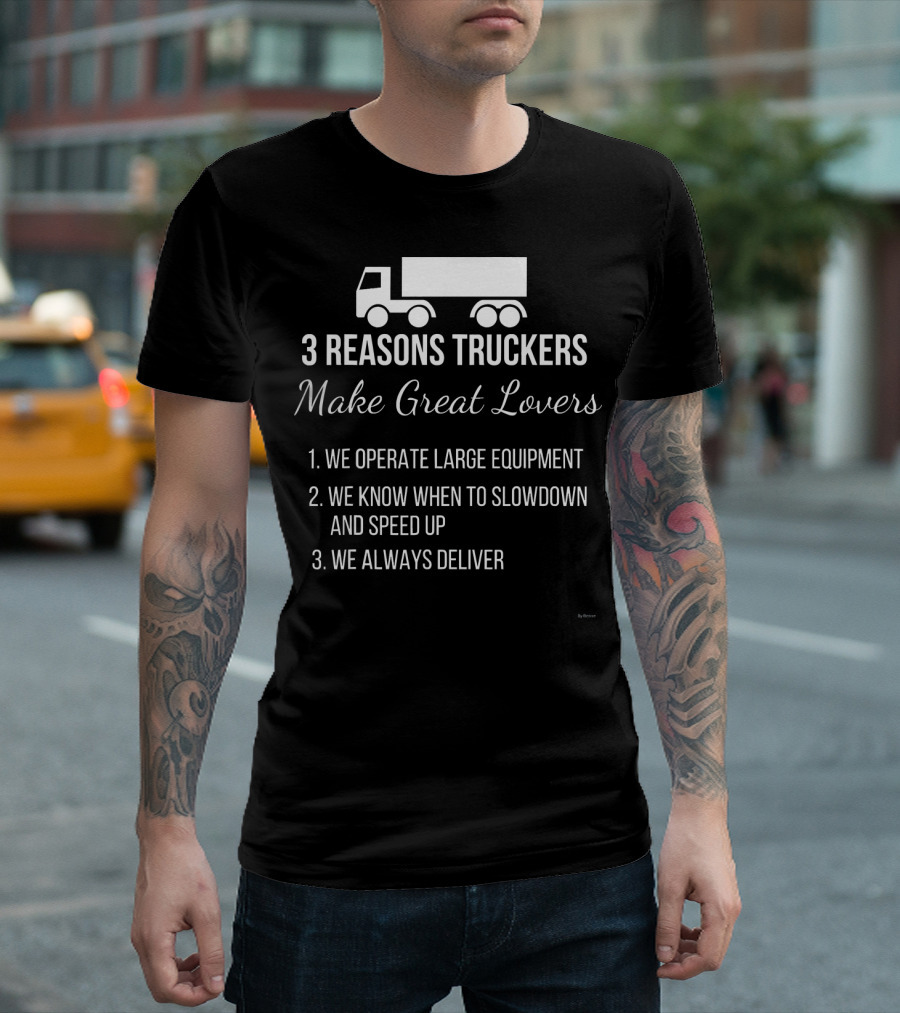 3 Reasons Truckers Make Great Lovers We Operate Large Equipment We Know When To Slowdown And Speed Up We Always Deliver T-Shirt