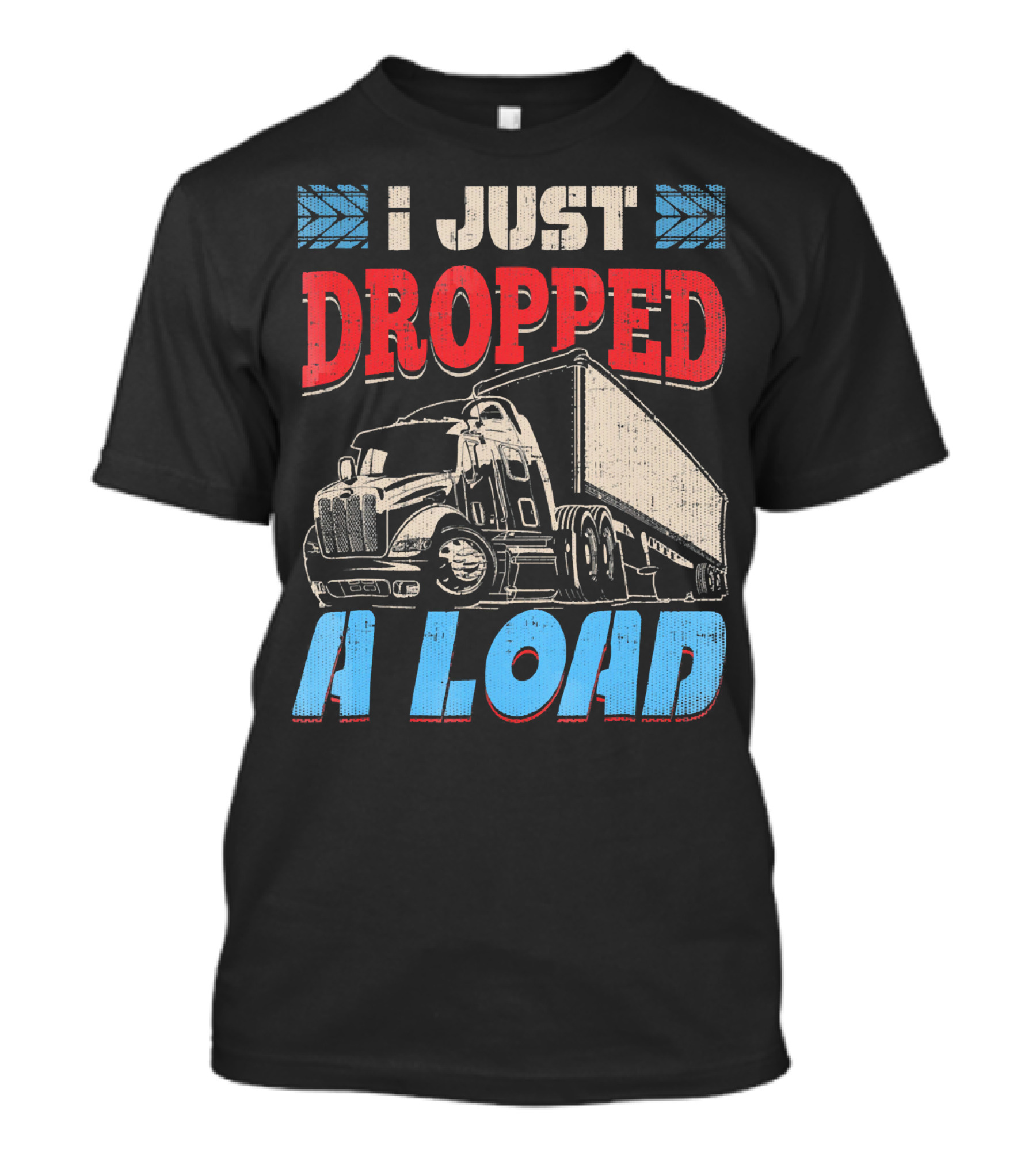 I Just Dropped A Load Semi Truck Driver T-Shirt