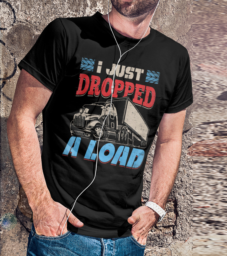 I Just Dropped A Load Semi Truck Driver T-Shirt