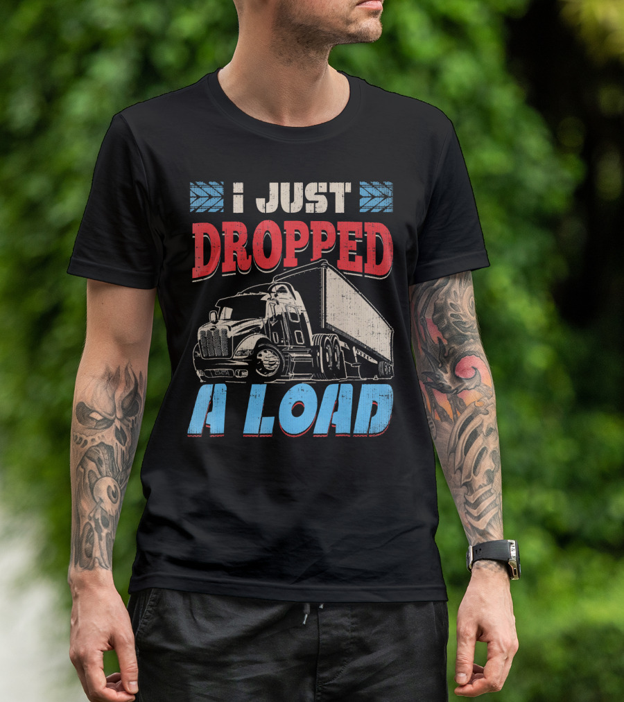 I Just Dropped A Load Semi Truck Driver T-Shirt