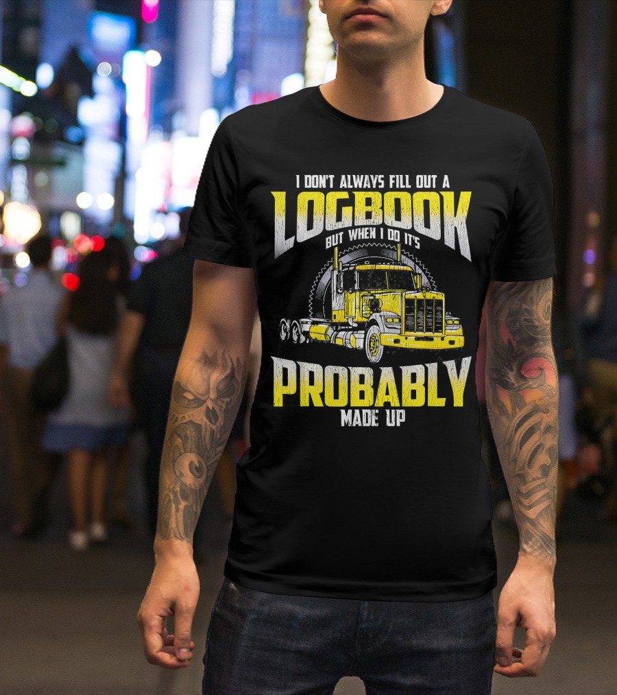 I DON'T ALWAYS FILL OUT A LOGBOOK BUT WHEN I DO IT'S PROBABLY MADE UP TRUCKER TRUCK DR T-Shirt