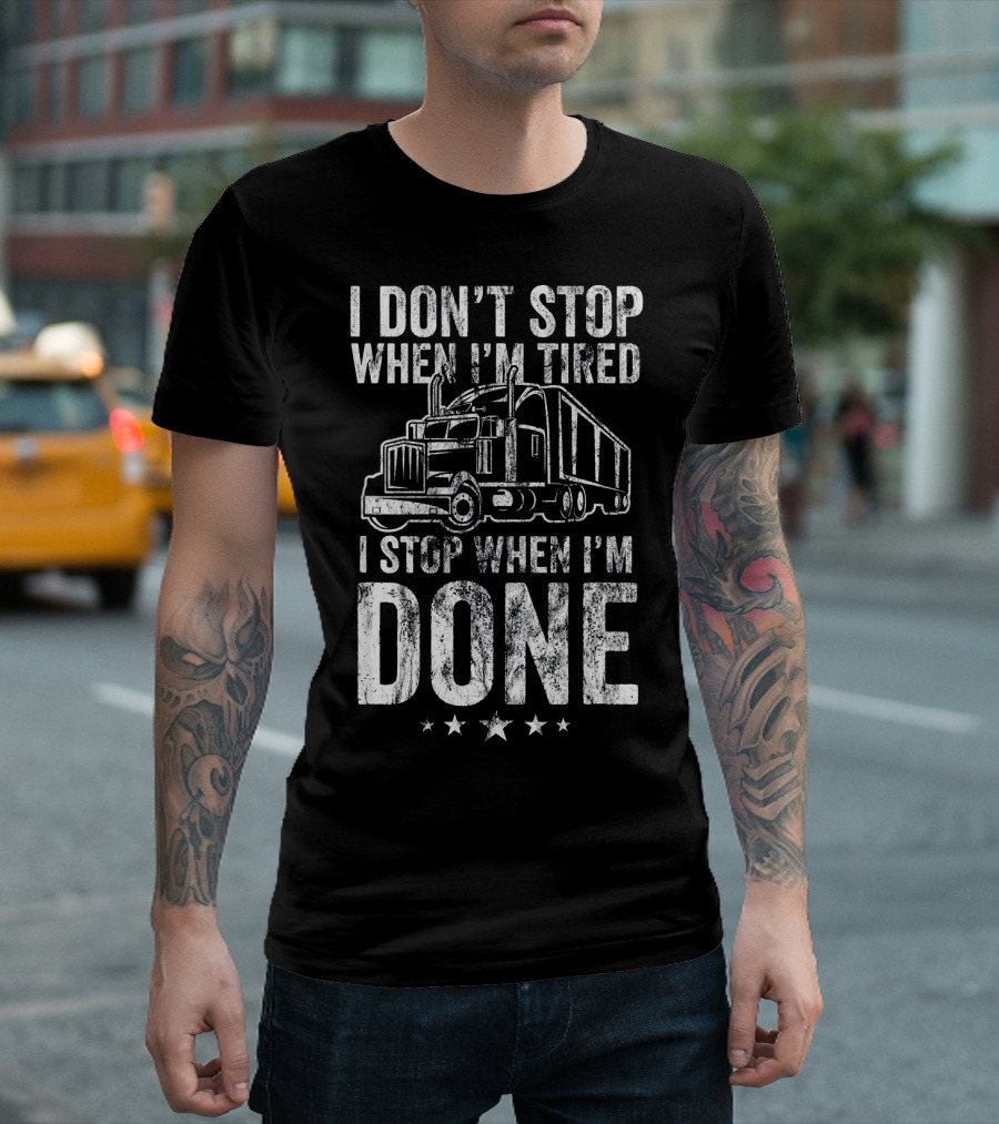 I Don't Stop When I'm Tired I Stop When I'm Done Trucker Truck T-Shirt