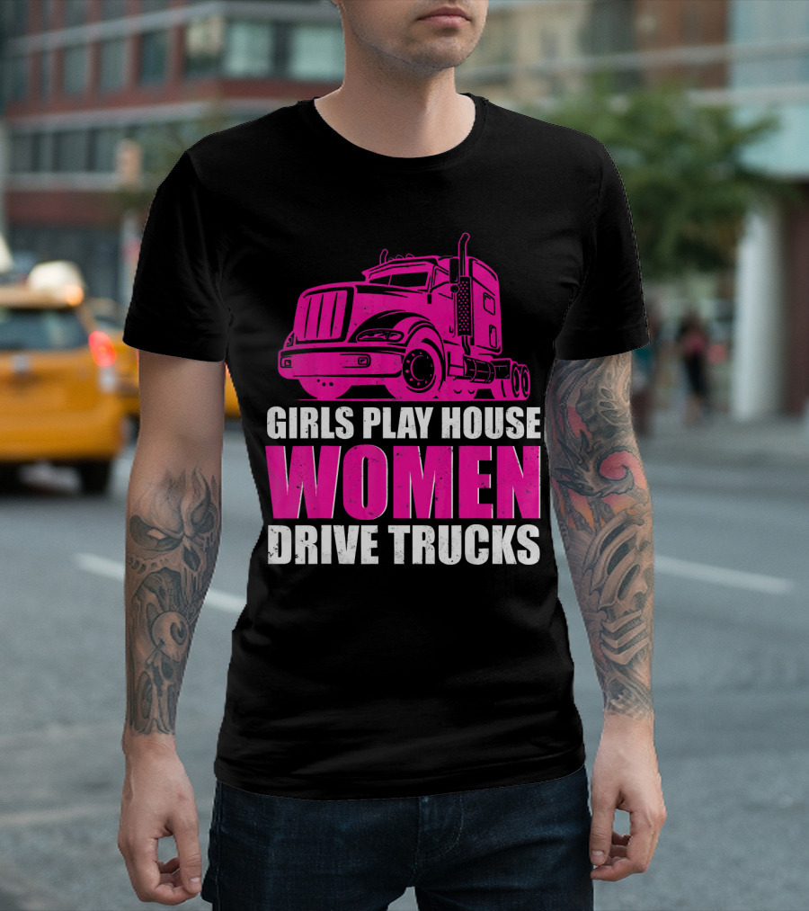 Girls Play House Women Drive Trucks Semi-Truck T-Shirt