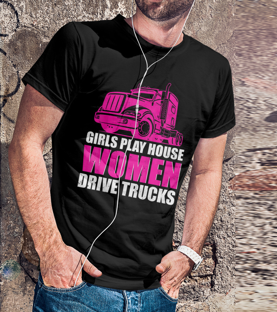 Girls Play House Women Drive Trucks Semi-Truck T-Shirt