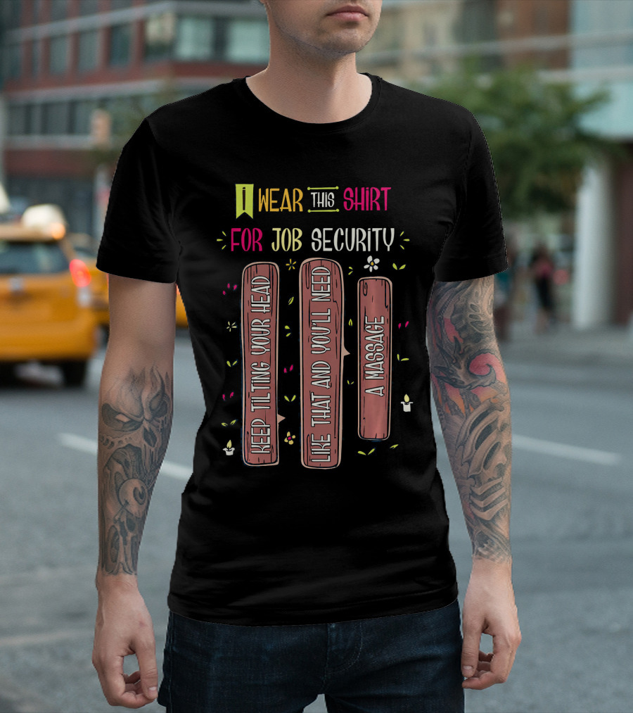Wear This Shirt For Job Security Keep Tilting Your Head Like That And You'll Need A Massage T-Shirt