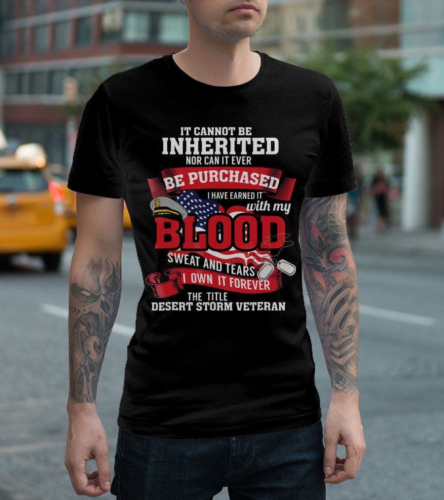 It Cannot Be Inherited Nor Purchased Blood Sweat And Tears Desert Storm Veteran T-Shirt