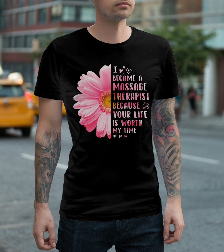 I Became a Massage Therapist Because Your Life Is Worth My Time Daisy Flower and Hearts T-Shirt