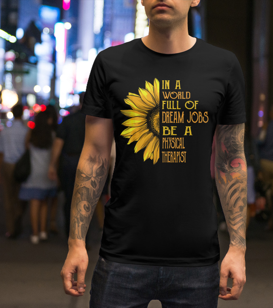 In A World Full Of Dream Jobs Be A Physical Therapist Sunflower T-Shirt