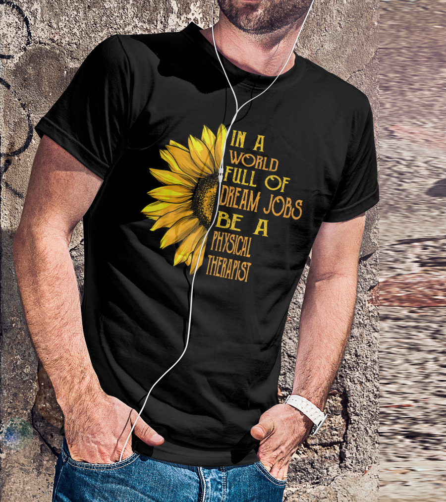In A World Full Of Dream Jobs Be A Physical Therapist Sunflower T-Shirt