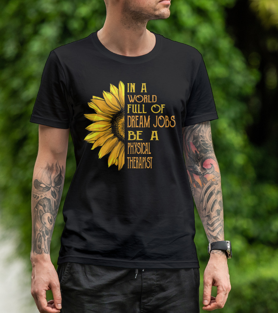 In A World Full Of Dream Jobs Be A Physical Therapist Sunflower T-Shirt