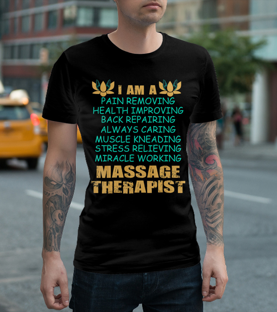 I Am A Pain Removing Health Improving Back Repairing Always Caring Muscle Kneading Stress Relieving Miracle Working Massage Therapist T-Shirt