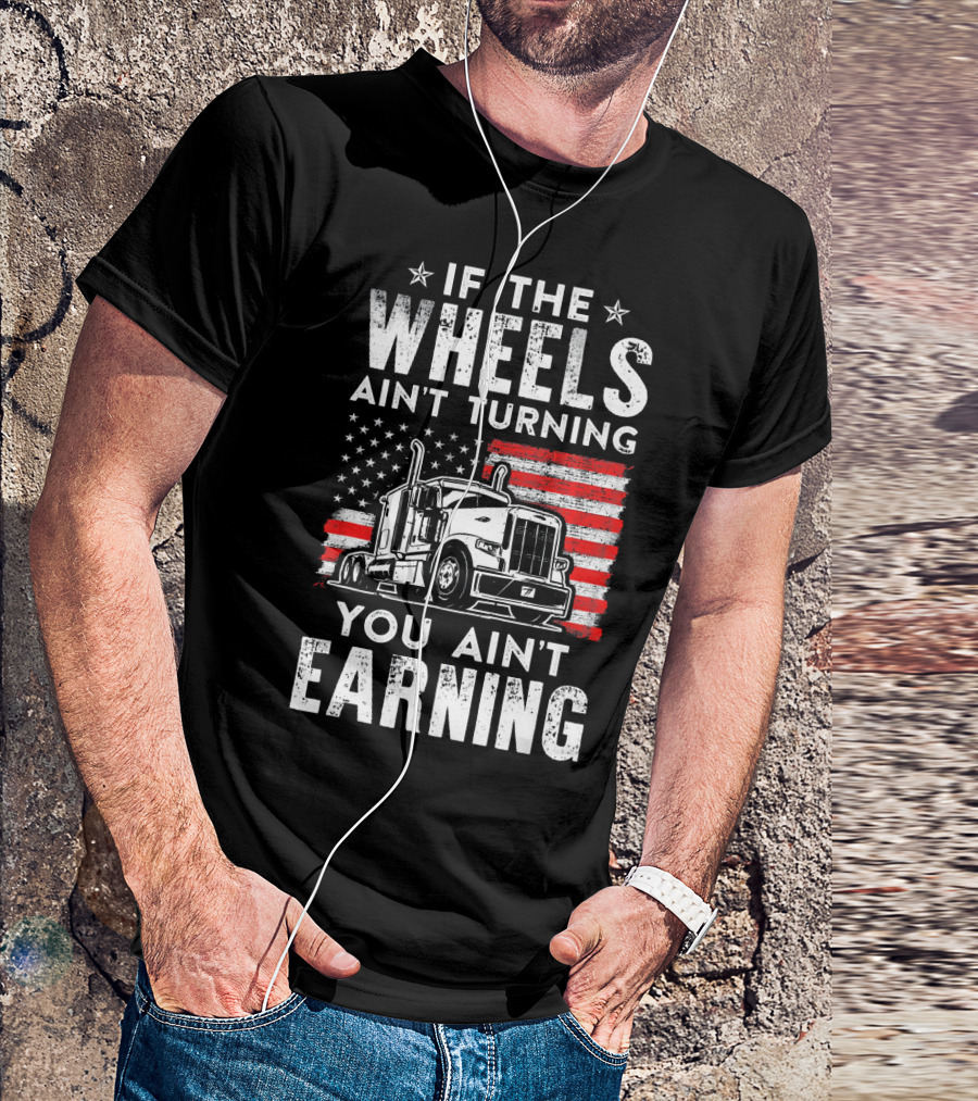 If The Wheels Ain't Turning You Ain't Earning Truck Driver USA Truck T-Shirt