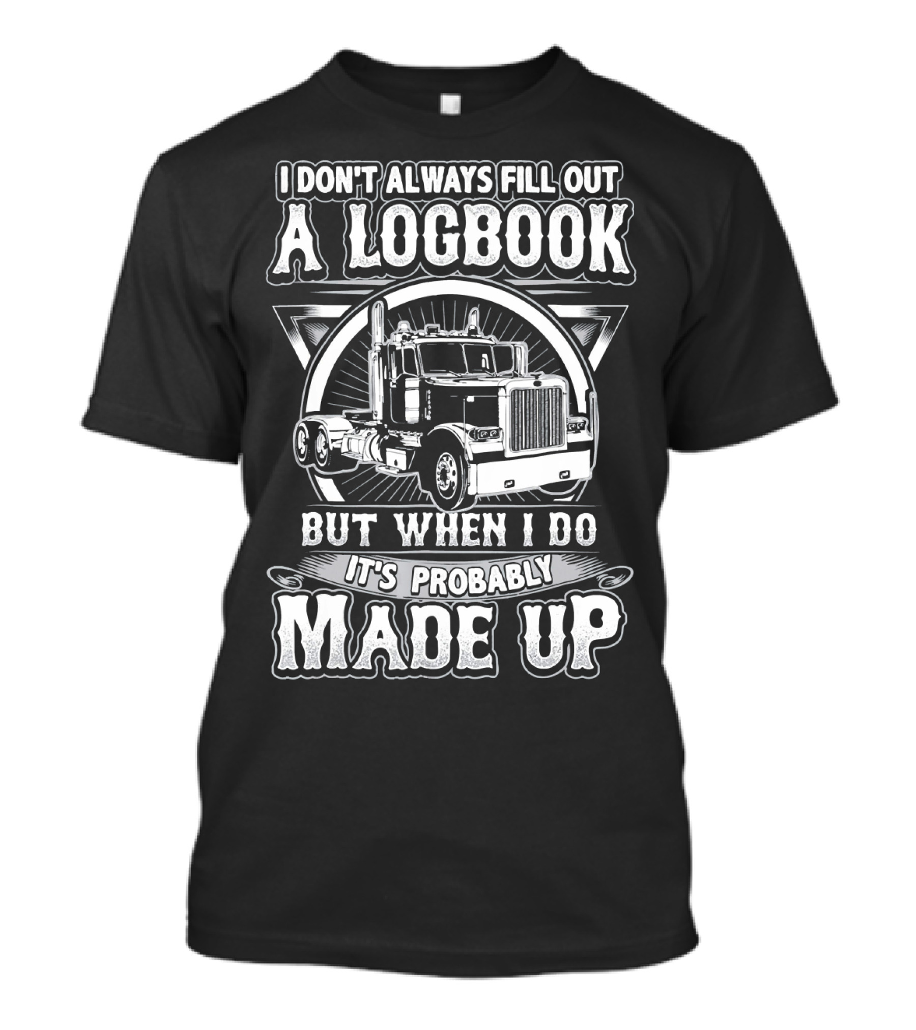 I Don't Always Fill Out A Logbook But When I Do It's Probably Made Up Trucker Humor T-Shirt