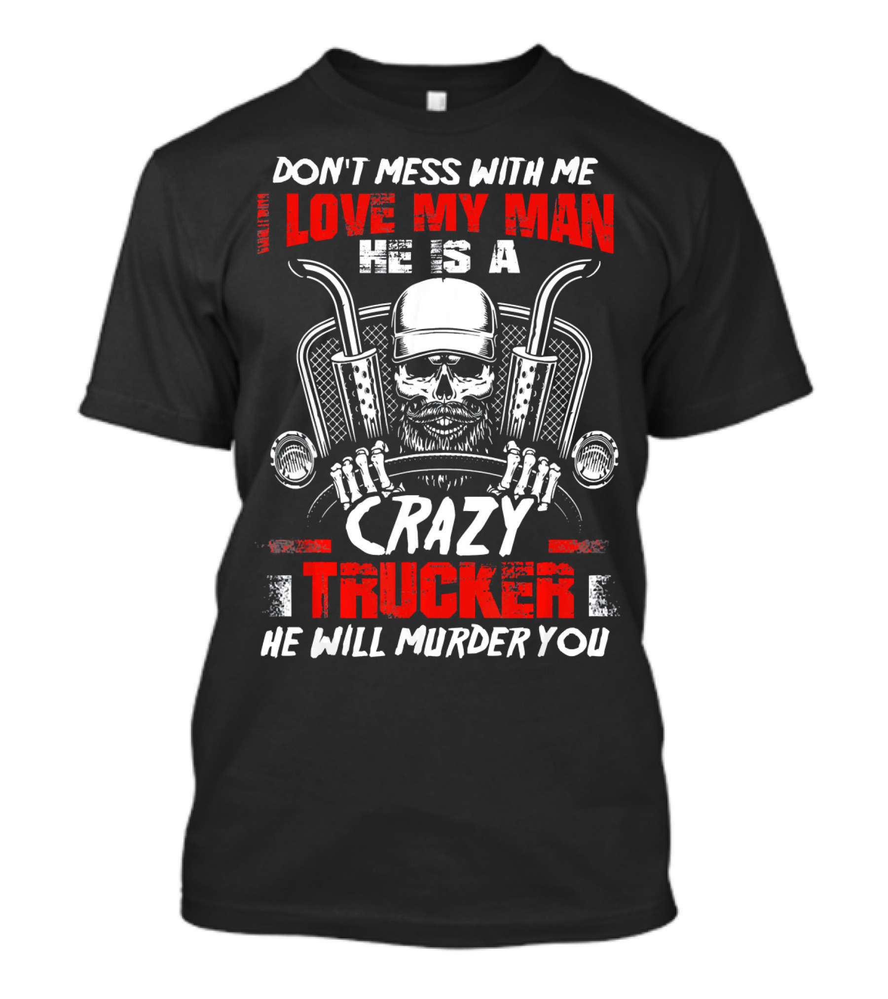 Don't Mess With Me Love My Man He Is A Crazy Trucker He Will Murder You T-Shirt